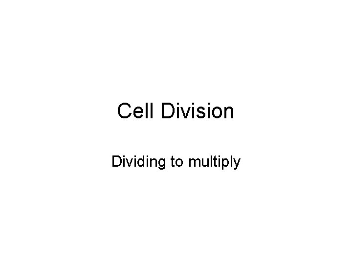 Cell Division Dividing to multiply Why Divide Growth