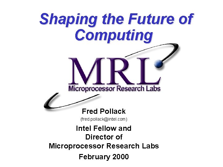 Shaping the Future of Computing Fred Pollack (fred. pollack@intel. com) Intel Fellow and Director