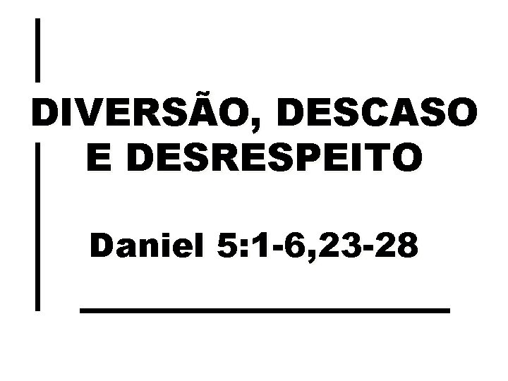 DIVERSÃO, DESCASO E DESRESPEITO Daniel 5: 1 -6, 23 -28 