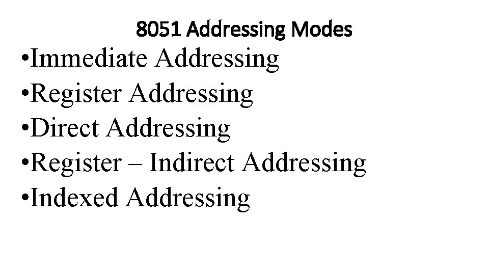 8051 Addressing Modes • Immediate Addressing • Register Addressing • Direct Addressing • Register