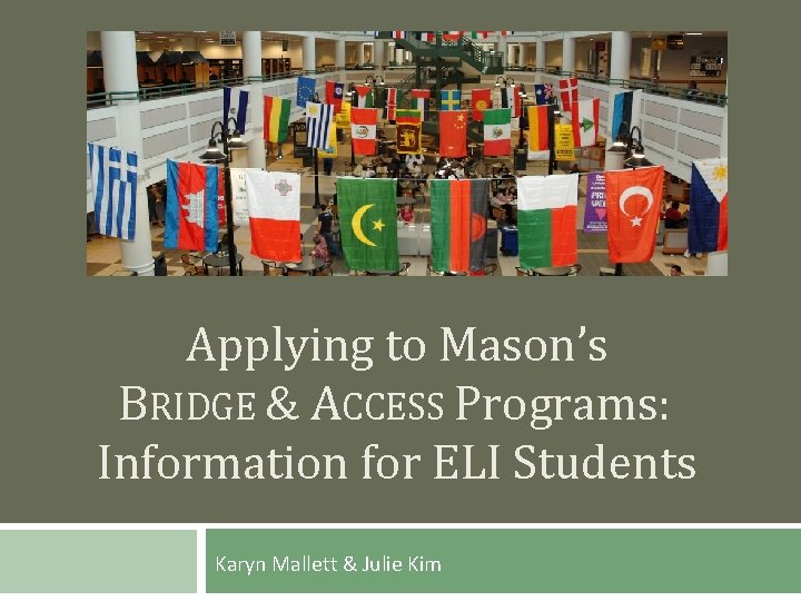 Applying to Mason’s BRIDGE & ACCESS Programs: Information for ELI Students Karyn Mallett &