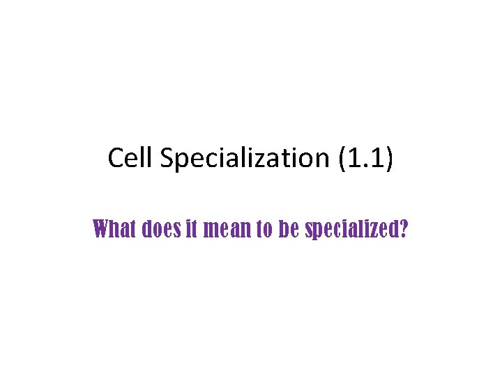 Cell Specialization (1. 1) What does it mean to be specialized? 