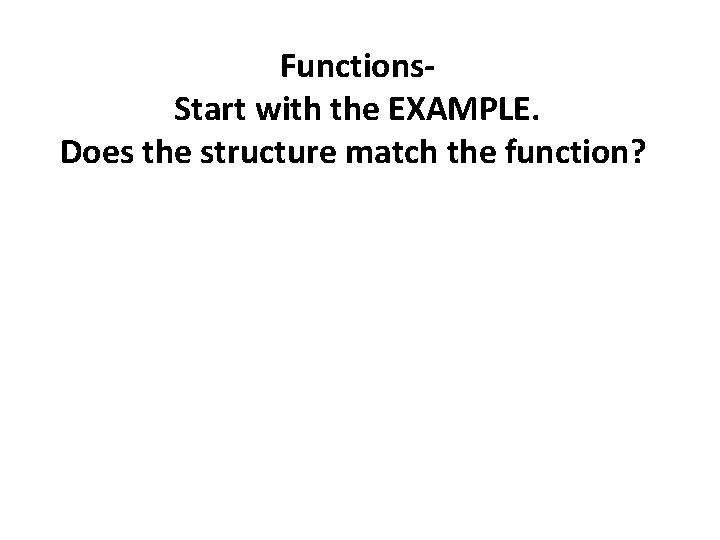 Functions. Start with the EXAMPLE. Does the structure match the function? 