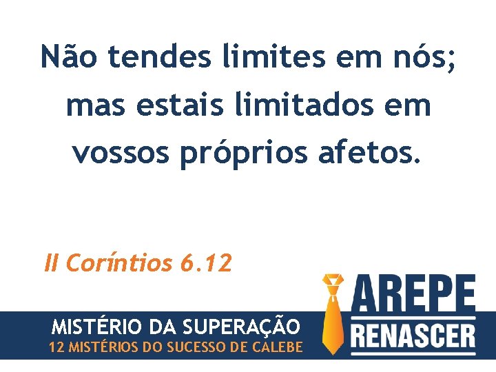 Não tendes limites em nós; mas estais limitados em vossos próprios afetos. II Coríntios