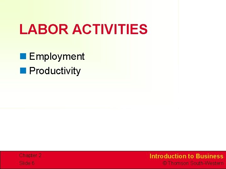 LABOR ACTIVITIES n Employment n Productivity Chapter 2 Slide 6 Introduction to Business ©