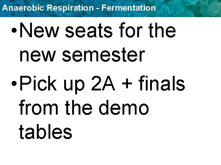 Anaerobic Respiration - Fermentation • New seats for the new semester • Pick up