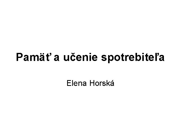Pamäť a učenie spotrebiteľa Elena Horská 