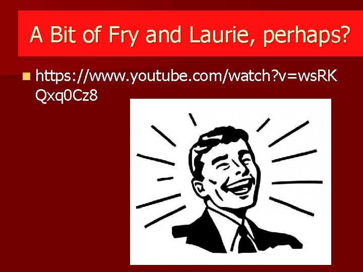 A Bit of Fry and Laurie, perhaps? n https: //www. youtube. com/watch? v=ws. RK