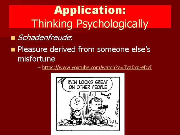 Application: Thinking Psychologically n Schadenfreude: n Pleasure derived from someone else’s misfortune – https: