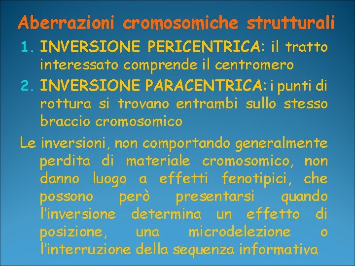 Aberrazioni cromosomiche strutturali 1. INVERSIONE PERICENTRICA: il tratto interessato comprende il centromero 2. INVERSIONE