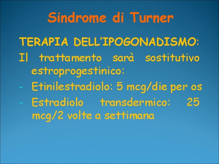 Sindrome di Turner TERAPIA DELL’IPOGONADISMO: Il trattamento sarà sostitutivo estroprogestinico: - Etinilestradiolo: 5 mcg/die