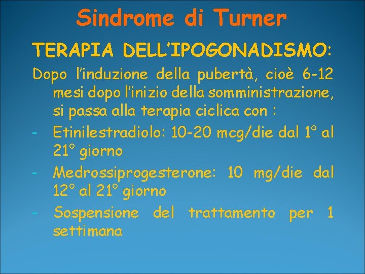 Sindrome di Turner TERAPIA DELL’IPOGONADISMO: Dopo l’induzione della pubertà, cioè 6 -12 mesi dopo