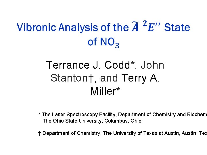 Terrance J. Codd*, John Stanton†, and Terry A. Miller* * The Laser Spectroscopy Facility,