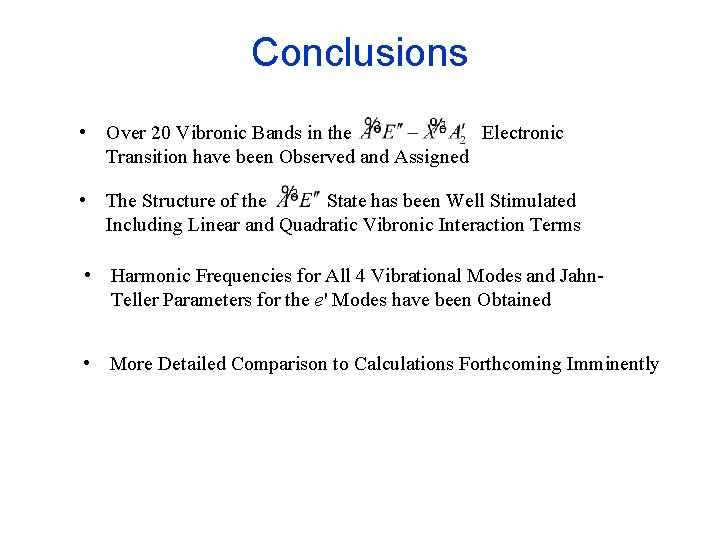 Conclusions • Over 20 Vibronic Bands in the Electronic Transition have been Observed and