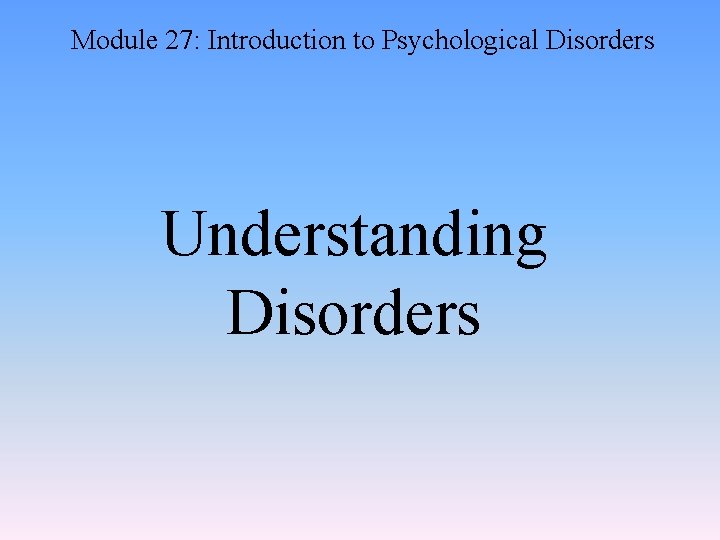 Module 27: Introduction to Psychological Disorders Understanding Disorders 