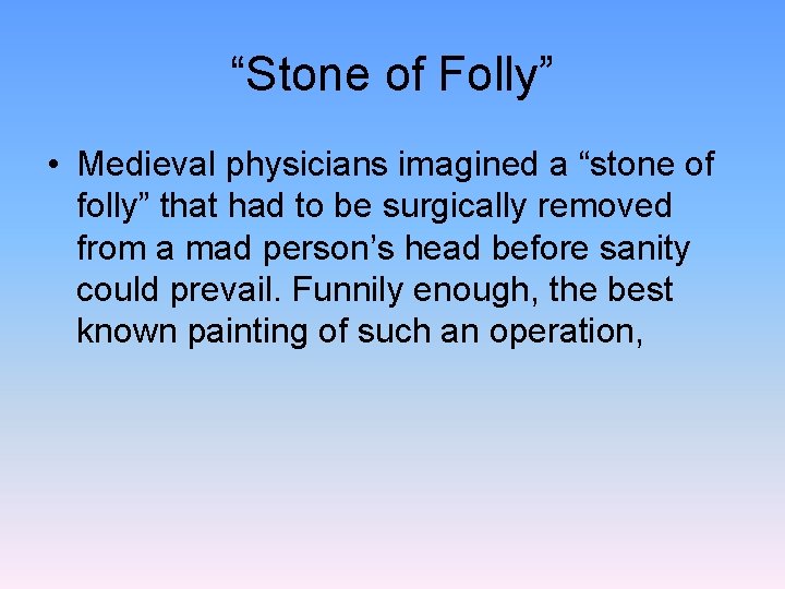 “Stone of Folly” • Medieval physicians imagined a “stone of folly” that had to