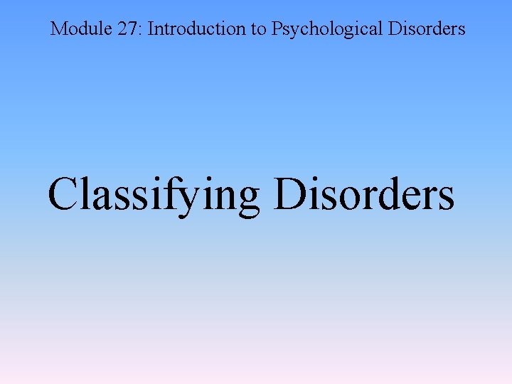 Module 27: Introduction to Psychological Disorders Classifying Disorders 