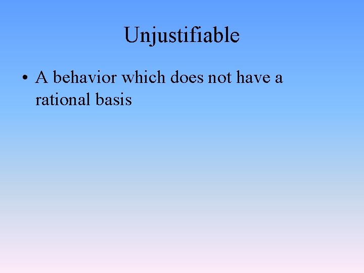 Unjustifiable • A behavior which does not have a rational basis 