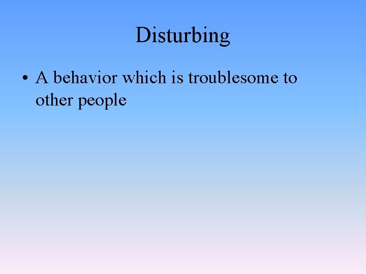 Disturbing • A behavior which is troublesome to other people 