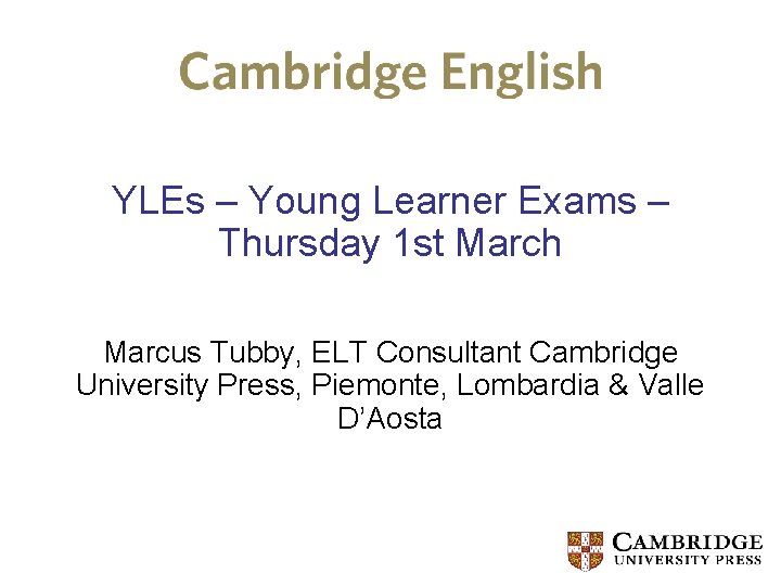 YLEs – Young Learner Exams – Thursday 1 st March Marcus Tubby, ELT Consultant