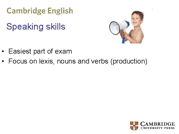 Speaking skills • Easiest part of exam • Focus on lexis, nouns and verbs