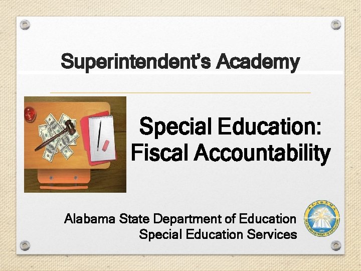 Superintendent’s Academy Special Education: Fiscal Accountability Alabama State Department of Education Special Education Services