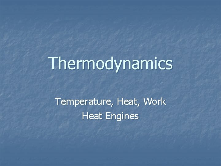 Thermodynamics Temperature, Heat, Work Heat Engines Thermodynamics Temperature, Heat, Work Heat Engines