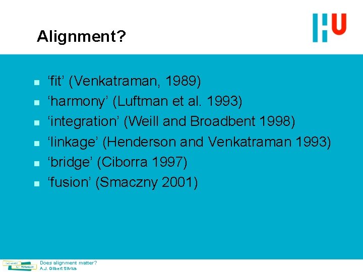 Alignment? n n n ‘fit’ (Venkatraman, 1989) ‘harmony’ (Luftman et al. 1993) ‘integration’ (Weill