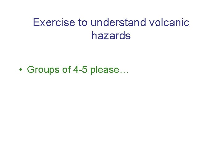 Exercise to understand volcanic hazards • Groups of 4 -5 please… 