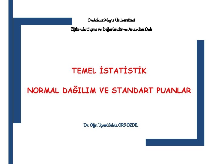 Ondokuz Mayıs Üniversitesi Eğitimde Ölçme ve Değerlendirme Anabilim Dalı TEMEL İSTATİSTİK NORMAL DAĞILIM VE