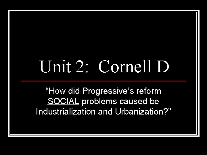Unit 2: Cornell D “How did Progressive’s reform SOCIAL problems caused be Industrialization and Unit 2: Cornell D “How did Progressive’s reform SOCIAL problems caused be Industrialization and