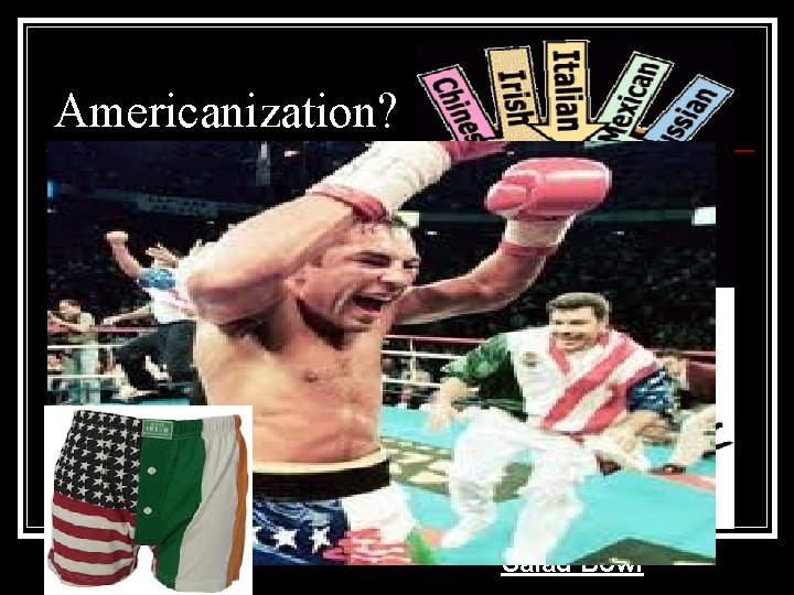 Americanization? Melting pot? Salad Bowl Americanization? Melting pot? Salad Bowl