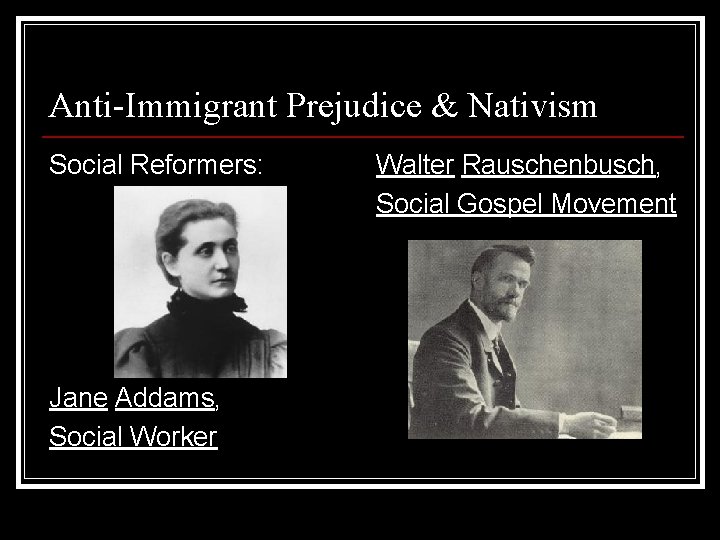 Anti-Immigrant Prejudice & Nativism Social Reformers: Jane Addams, Social Worker Walter Rauschenbusch, Social Gospel Anti-Immigrant Prejudice & Nativism Social Reformers: Jane Addams, Social Worker Walter Rauschenbusch, Social Gospel
