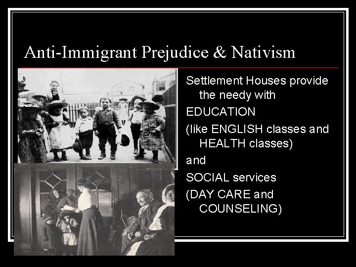 Anti-Immigrant Prejudice & Nativism Settlement Houses provide the needy with EDUCATION (like ENGLISH classes Anti-Immigrant Prejudice & Nativism Settlement Houses provide the needy with EDUCATION (like ENGLISH classes