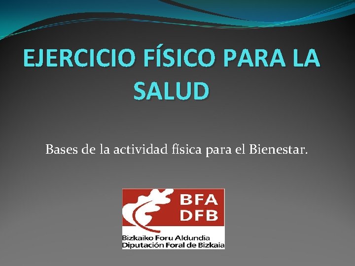 EJERCICIO FÍSICO PARA LA SALUD Bases de la actividad física para el Bienestar. 