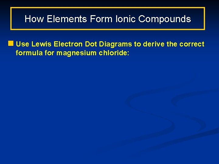 How Elements Form Ionic Compounds n Use Lewis Electron Dot Diagrams to derive the