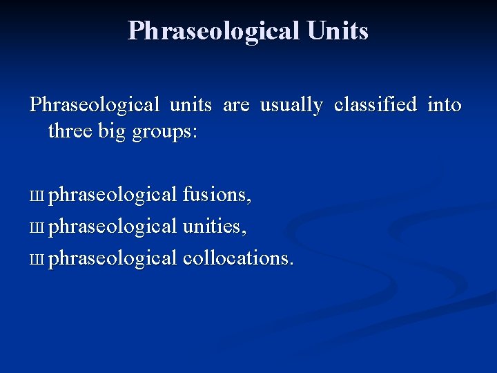 Phraseological Units Phraseological units are usually classified into three big groups: Ш phraseological fusions,