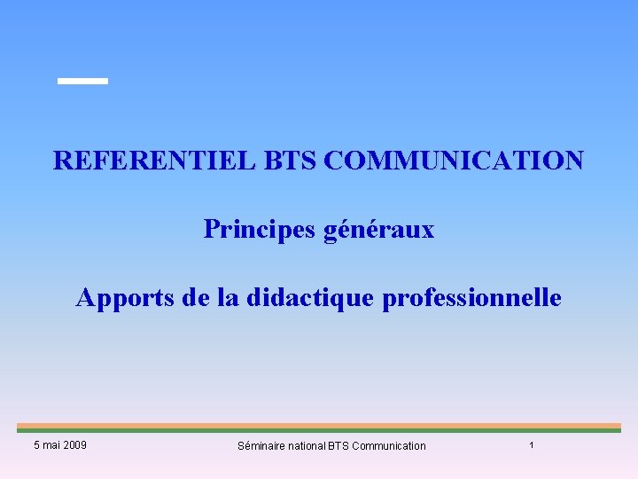 REFERENTIEL BTS COMMUNICATION Principes généraux Apports de la didactique professionnelle 5 mai 2009 Séminaire