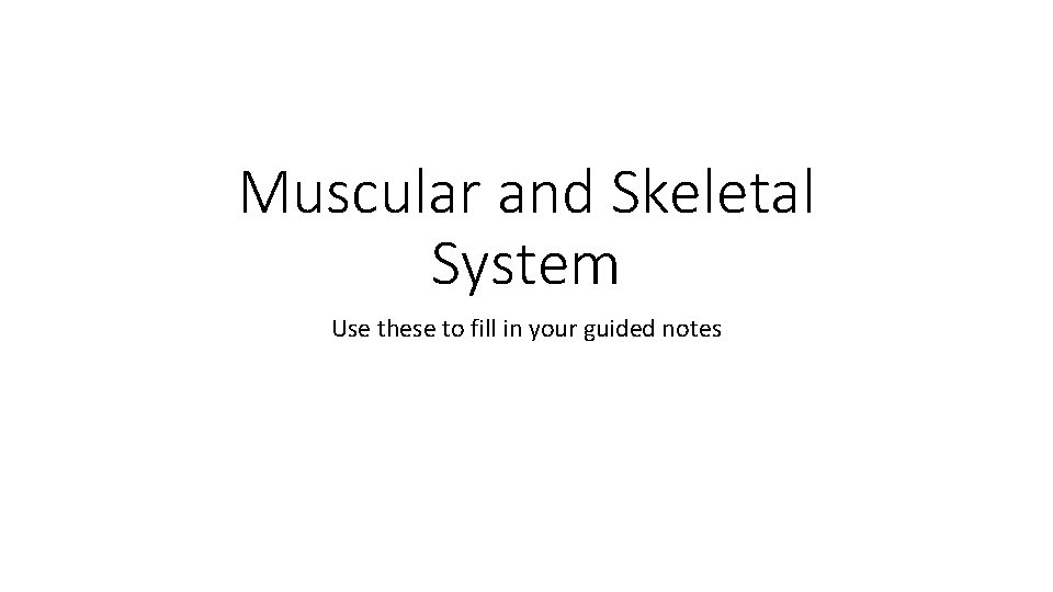 Muscular and Skeletal System Use these to fill in your guided notes 