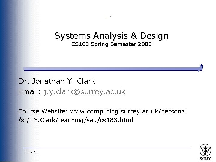 Systems Analysis & Design CS 183 Spring Semester 2008 Dr. Jonathan Y. Clark Email: