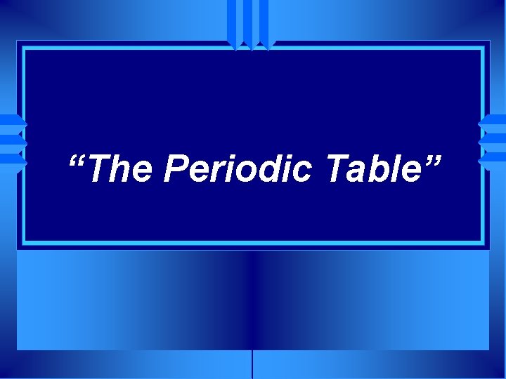 “The Periodic Table” 