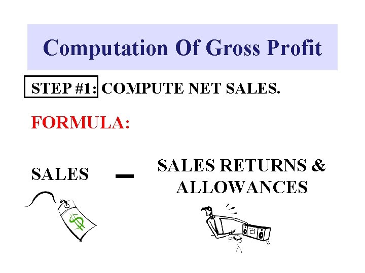 Computation Of Gross Profit STEP #1: COMPUTE NET SALES. FORMULA: SALES RETURNS & ALLOWANCES
