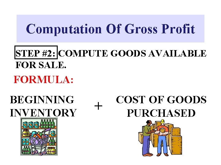 Computation Of Gross Profit STEP #2: COMPUTE GOODS AVAILABLE FOR SALE. FORMULA: BEGINNING INVENTORY