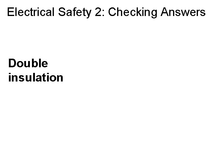 Electrical Safety 2: Checking Answers Double insulation 