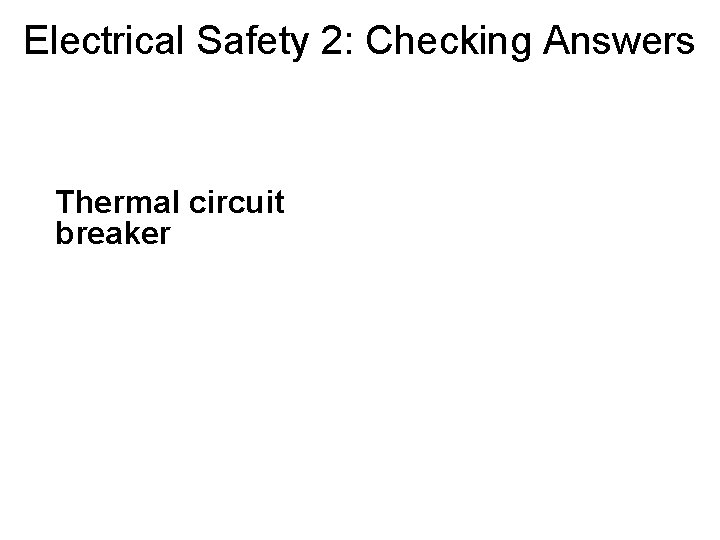 Electrical Safety 2: Checking Answers Thermal circuit breaker 