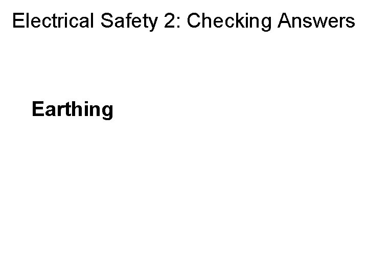 Electrical Safety 2: Checking Answers Earthing 