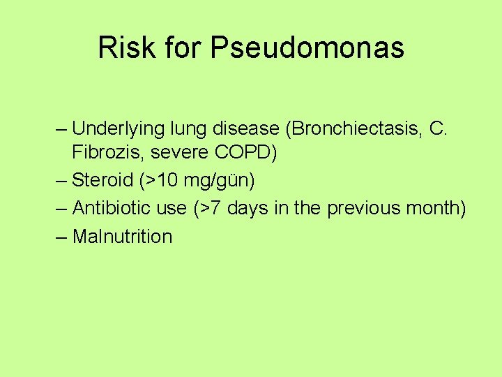 Risk for Pseudomonas – Underlying lung disease (Bronchiectasis, C. Fibrozis, severe COPD) – Steroid