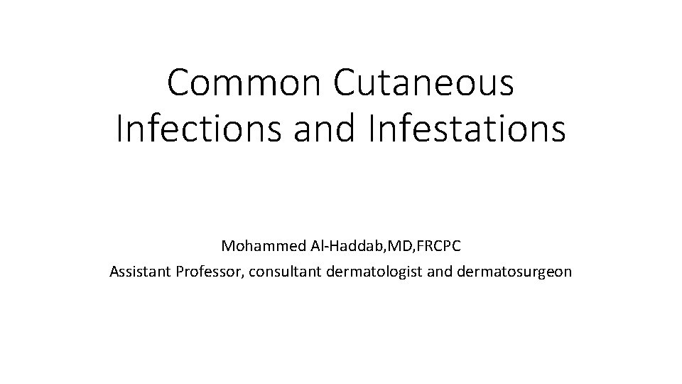 Common Cutaneous Infections and Infestations Mohammed Al-Haddab, MD, FRCPC Assistant Professor, consultant dermatologist and