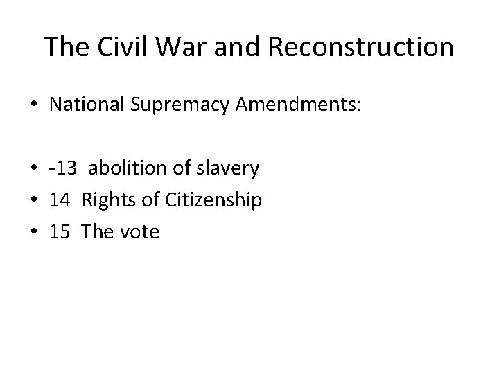 The Civil War and Reconstruction • National Supremacy Amendments: • -13 abolition of slavery