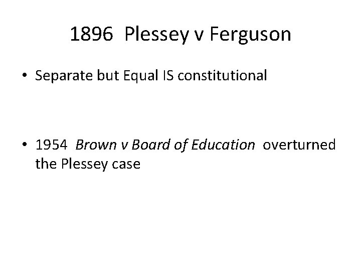 1896 Plessey v Ferguson • Separate but Equal IS constitutional • 1954 Brown v